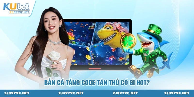 Bắn cá tặng code tân thủ có gì hot?