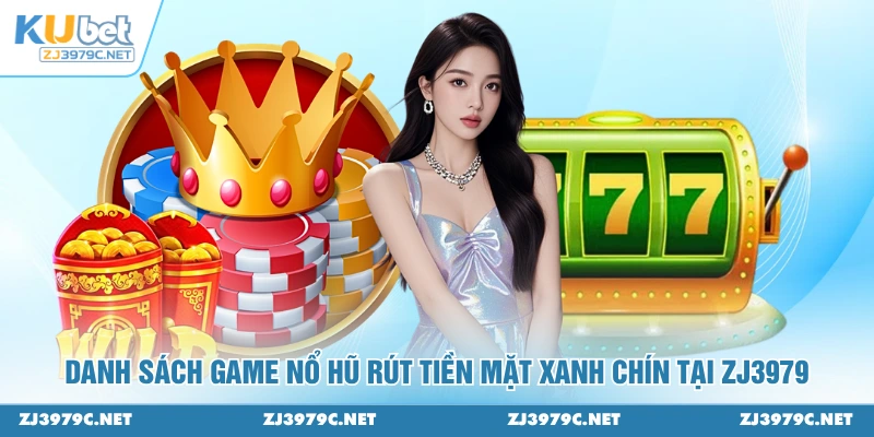 Danh sách game nổ hũ rút tiền mặt xanh chín tại ZJ3979
