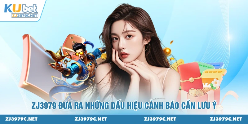 ZJ3979 đưa ra những dấu hiệu cảnh báo cần lưu ý